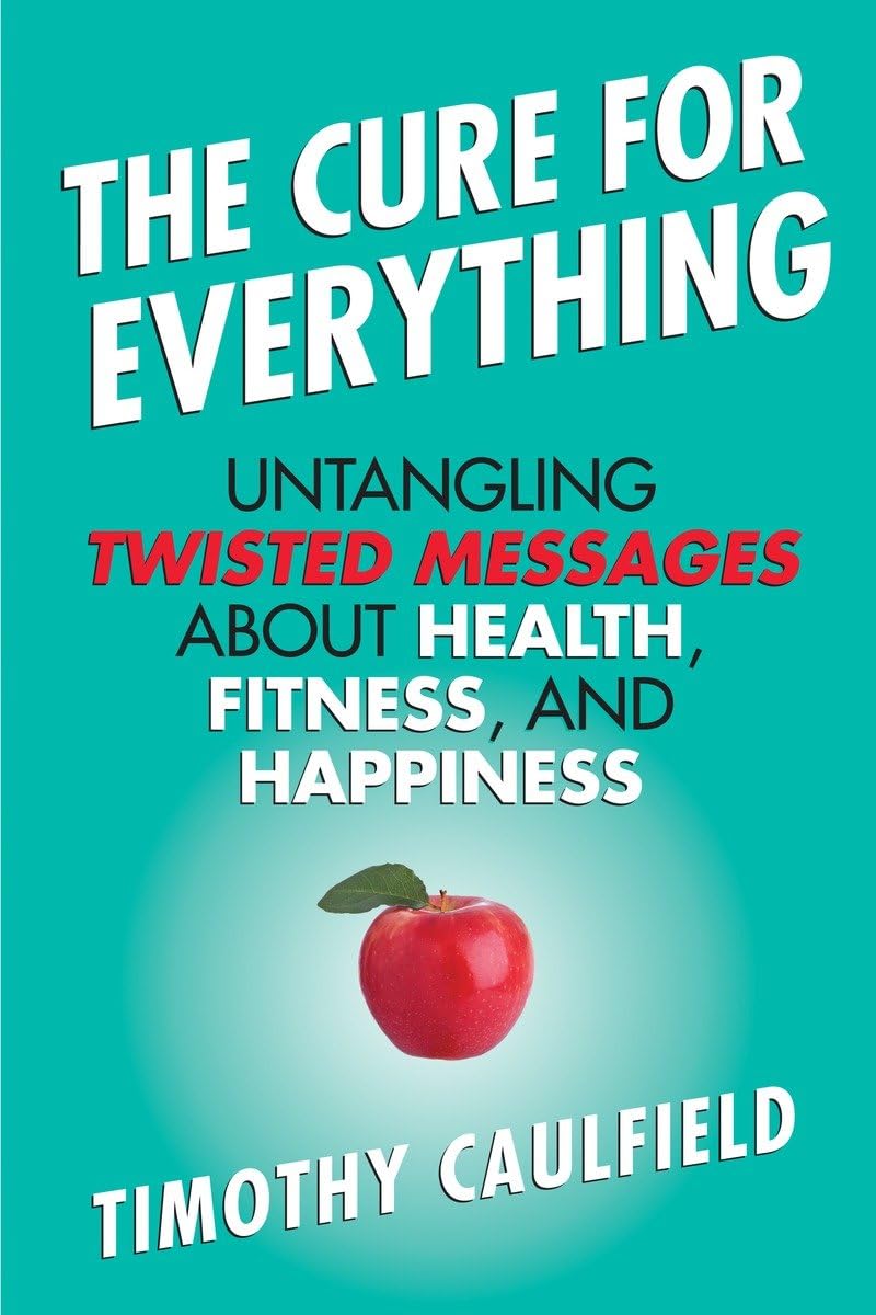 The Cure for Everything: Untangling Twisted Messages about Health, Fitness, and Happiness,Used