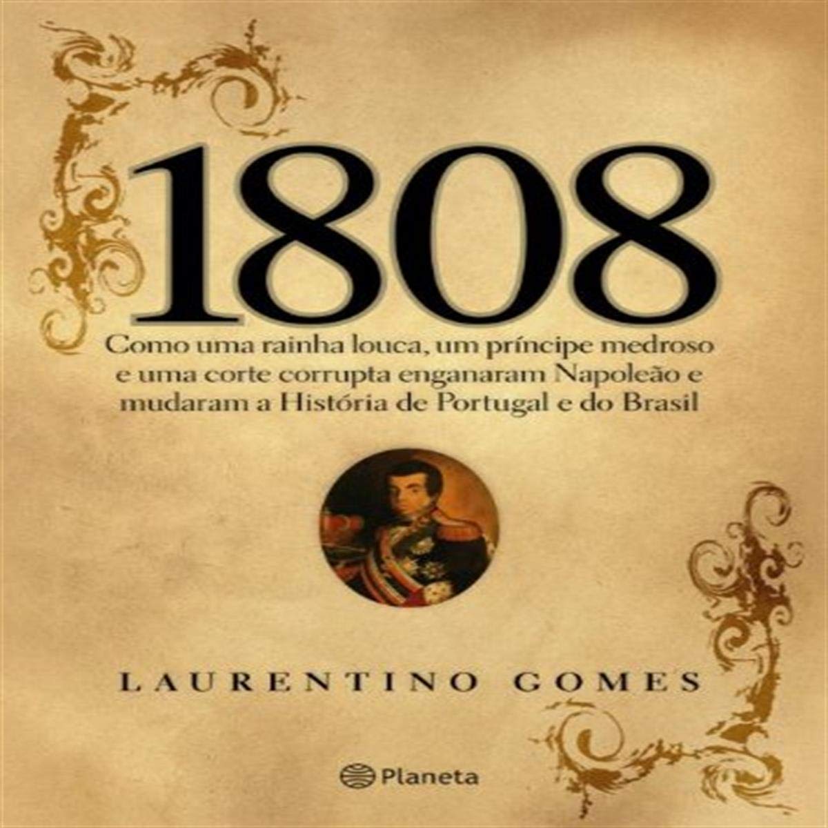 1808: Como Uma Rainha Louca, Um Prncipe Medroso E Uma Corte Corrupta Enganaram Napoleo E Mudaram A Histria De Portugal E Do ,New