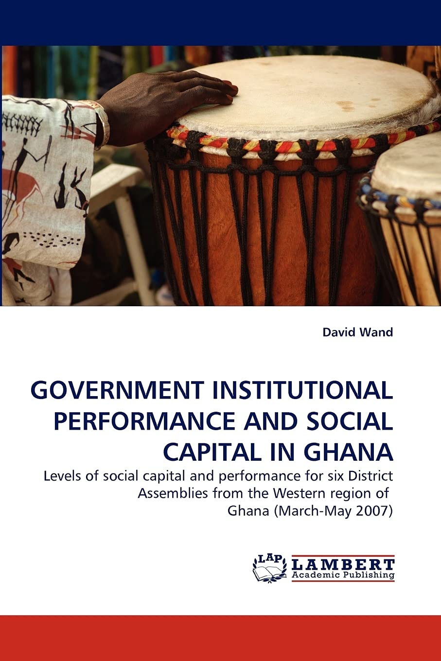 GOVERNMENT INSTITUTIONAL PERFORMANCE AND SOCIAL CAPITAL IN GHANA: Levels of social capital and performance for six District Asse,Used