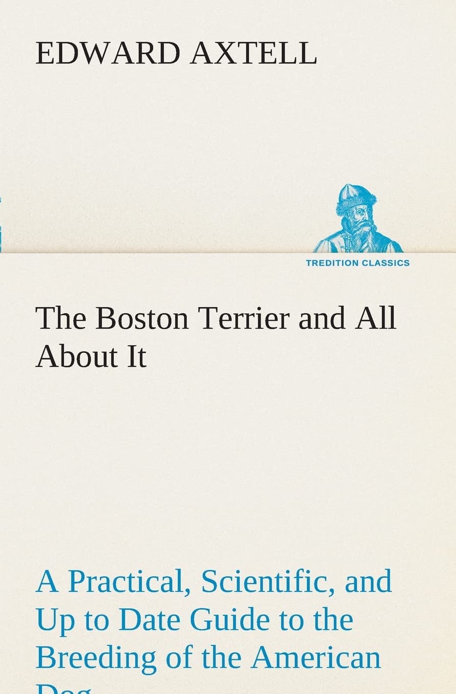 The Boston Terrier and All About It A Practical, Scientific, and Up to Date Guide to the Breeding of the American Dog,Used