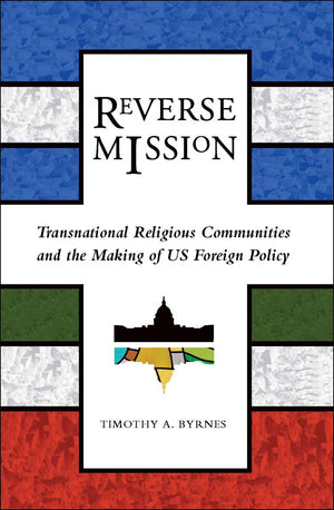 Reverse Mission: Transnational Religious Communities and the Making of US Foreign Policy (Religion and Politics),New