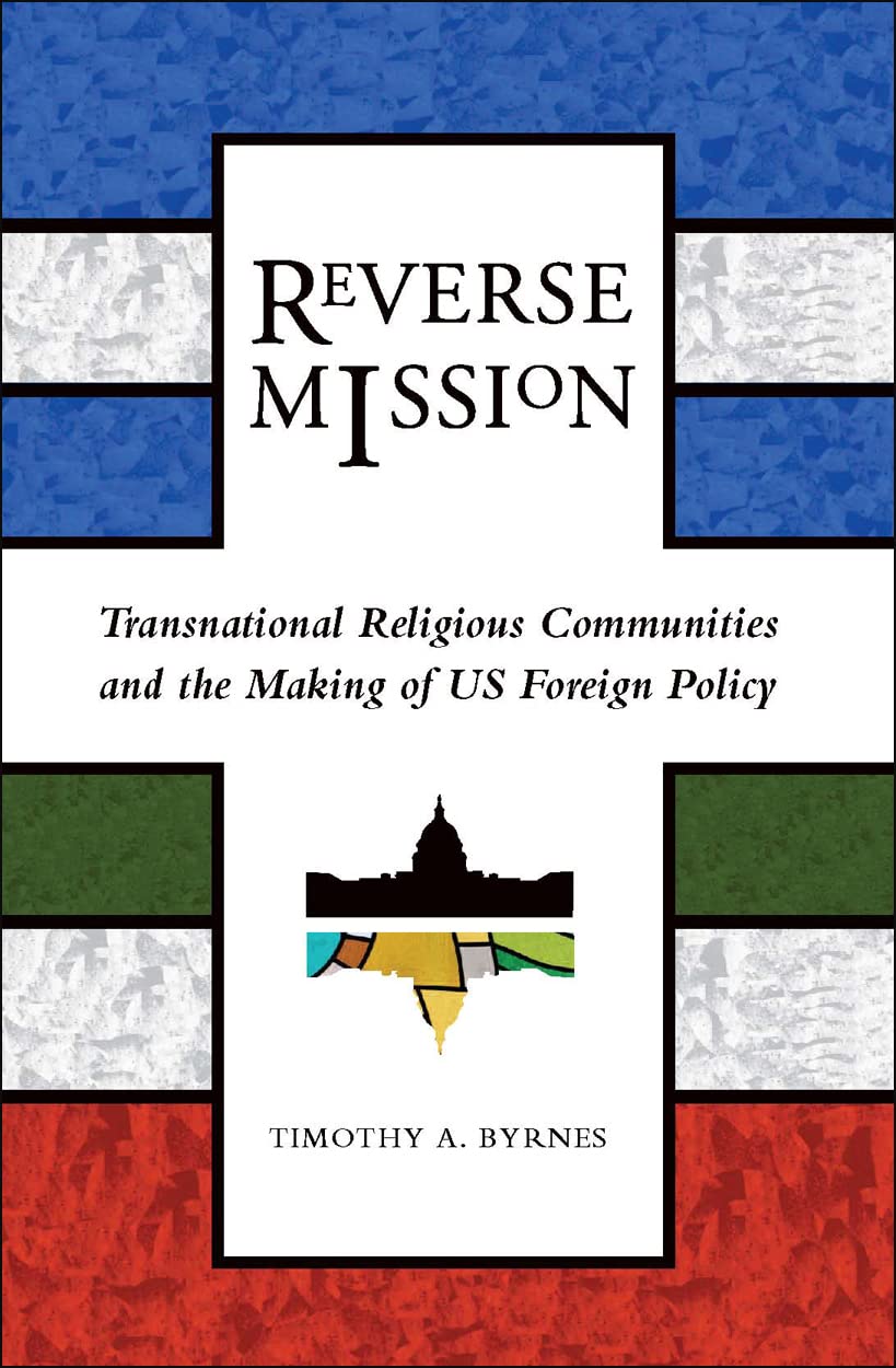 Reverse Mission: Transnational Religious Communities and the Making of US Foreign Policy (Religion and Politics),New