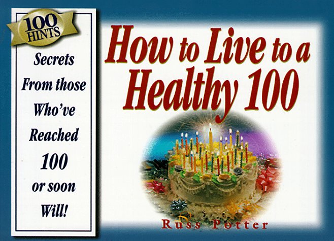 100 Hints: How to Live to Be a Healthy 100 : Secrets from Those Who'Ve Reached 100, or Soon Will!,Used