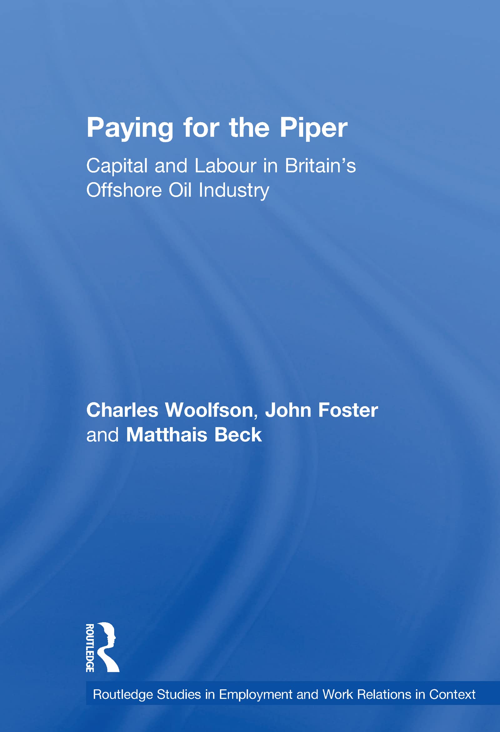 Paying for the Piper: Capital and Labour in Britain's Offshore Oil Industry (Routledge Studies in Employment and Work Relations ,Used