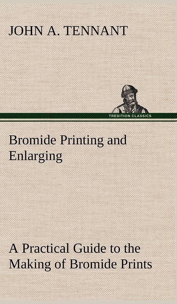Bromide Printing and Enlarging A Practical Guide to the Making of Bromide Prints by Contact and Bromide Enlarging by Daylight an,Used