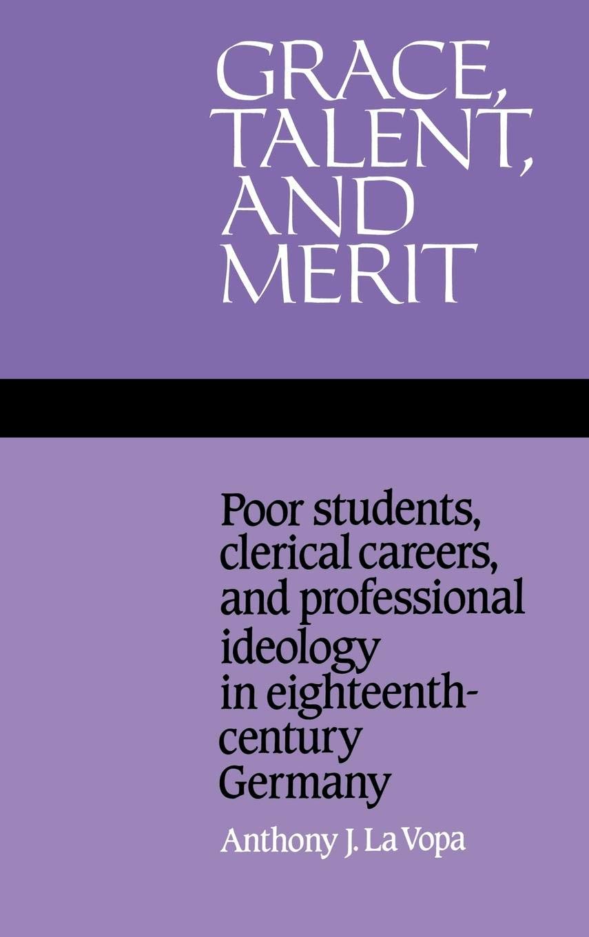 Grace, Talent, and Merit: Poor Students, Clerical Careers, and Professional Ideology in EighteenthCentury Germany,Used