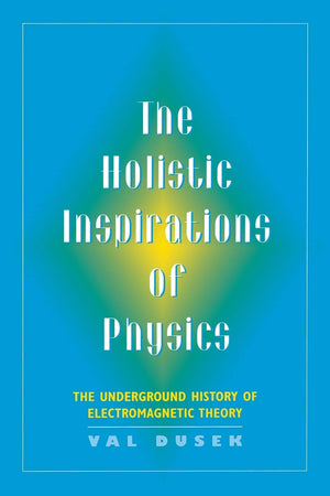 The Holistic Inspiration Of Physics: The Underground History Of Electromagnetic Theory,Used