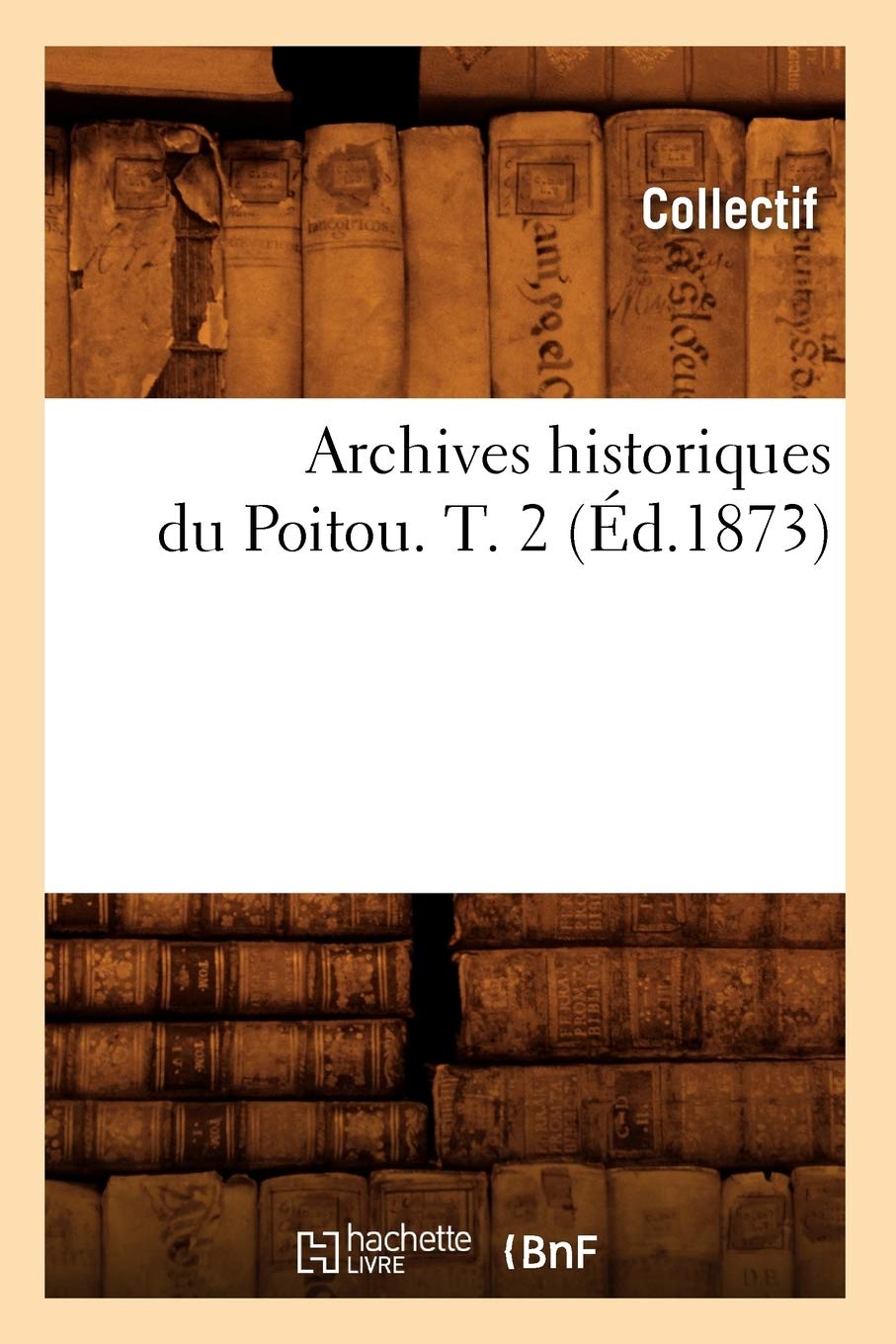 Archives Historiques Du Poitou. T. 2 (D.1873) (Histoire) (French Edition),New