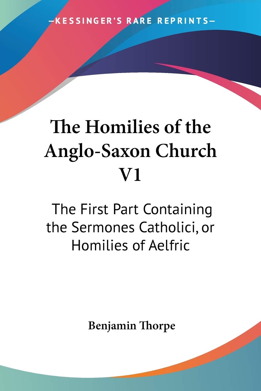 The Homilies Of The Anglosaxon Church V1: The First Part Containing The Sermones Catholici, Or Homilies Of Aelfric,New