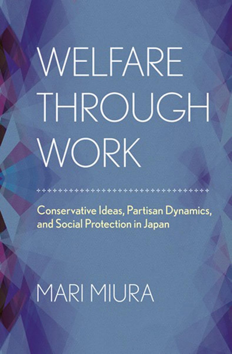 Welfare through Work: Conservative Ideas, Partisan Dynamics, and Social Protection in Japan,Used