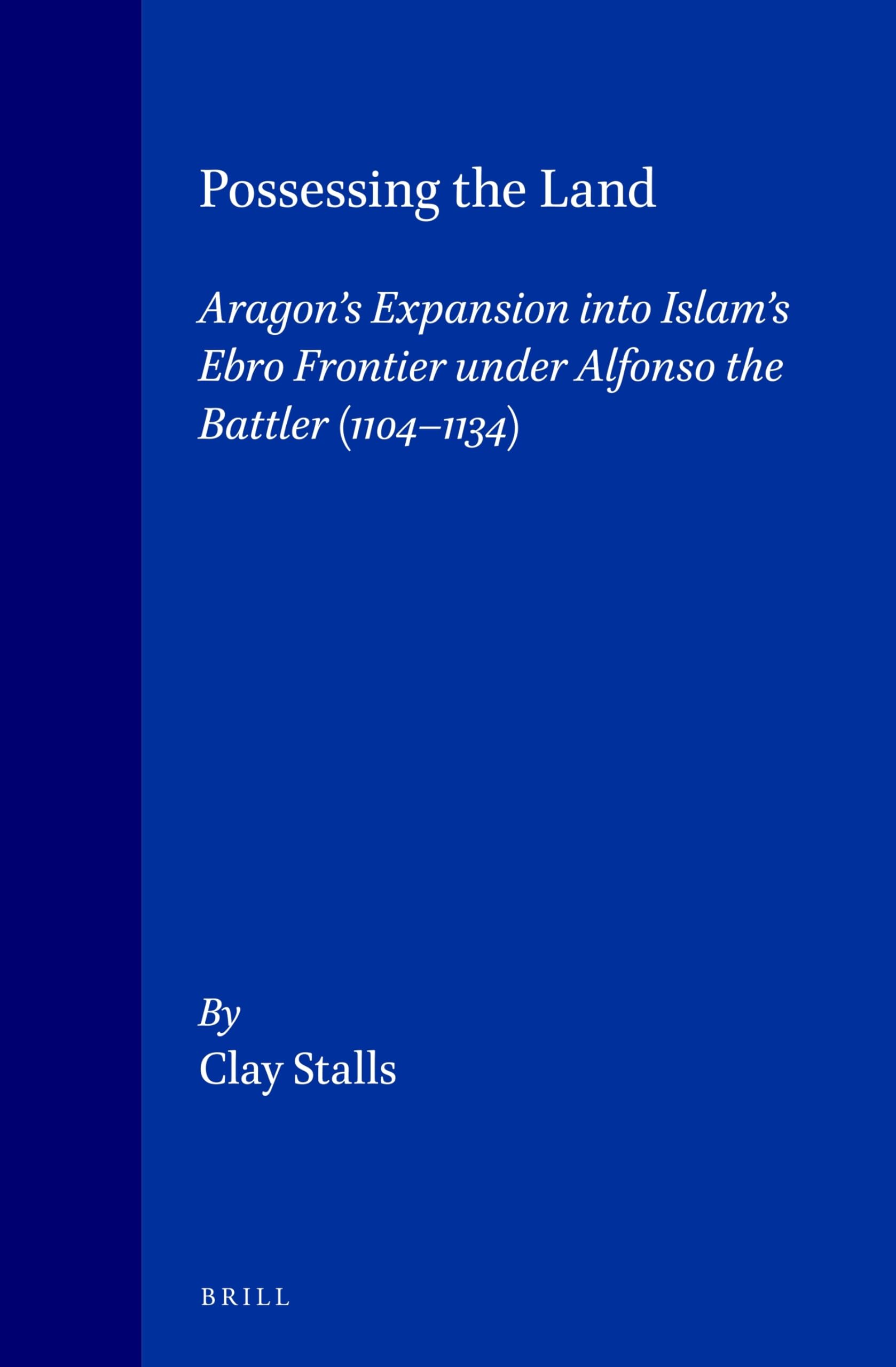 Possessing the Land: Aragon's Expansion in Islam's Ebro Frontier Under Alfonso the Battler 11041134 (Medieval Mediterranean, Pe,Used