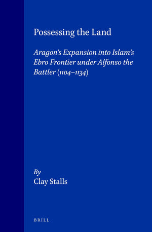 Possessing the Land: Aragon's Expansion in Islam's Ebro Frontier Under Alfonso the Battler 11041134 (Medieval Mediterranean, Pe,Used