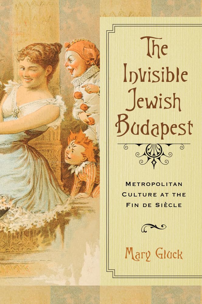 The Invisible Jewish Budapest: Metropolitan Culture at the Fin de Sicle (George L. Mosse Series in the History of European Cultu