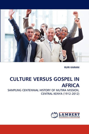 CULTURE VERSUS GOSPEL IN AFRICA: SAMPLING CENTENNIAL HISTORY OF MUTIRA MISSION, CENTRAL KENYA (19122012),Used