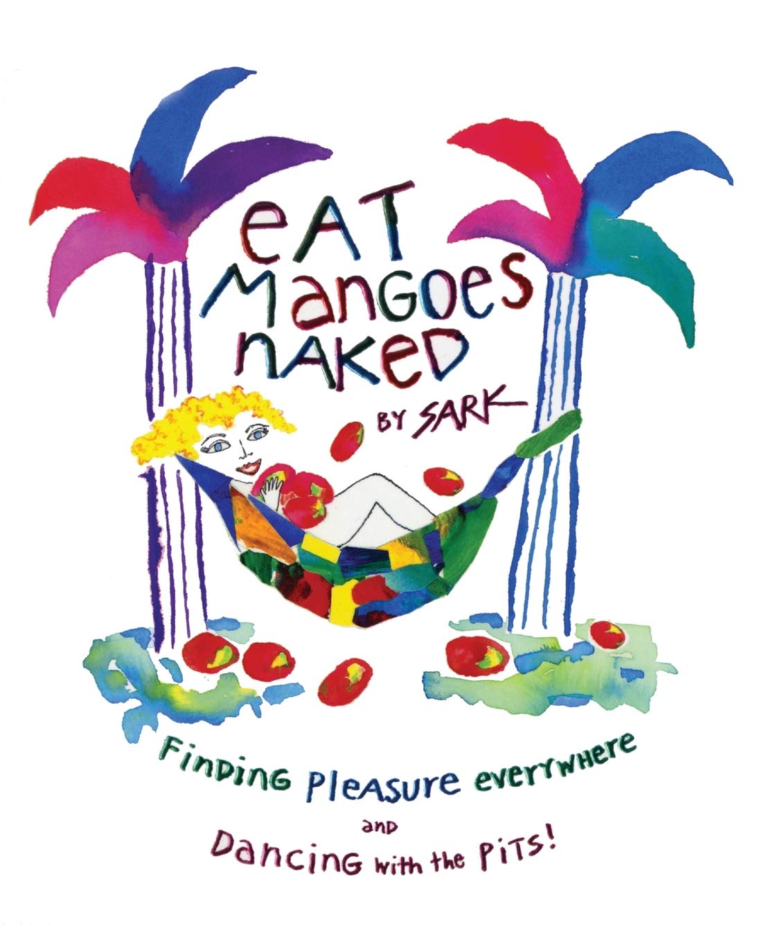 Eat Mangoes Naked: Finding Pleasure Everywhere (and dancing with the Pits),New
