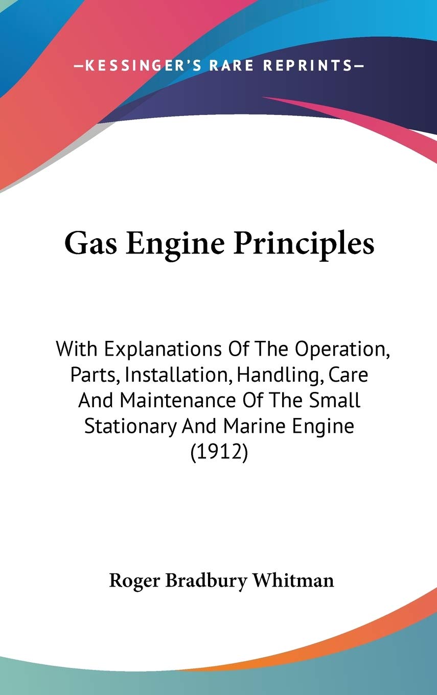 Gas Engine Principles: With Explanations Of The Operation, Parts, Installation, Handling, Care And Maintenance Of The Small Stat,New