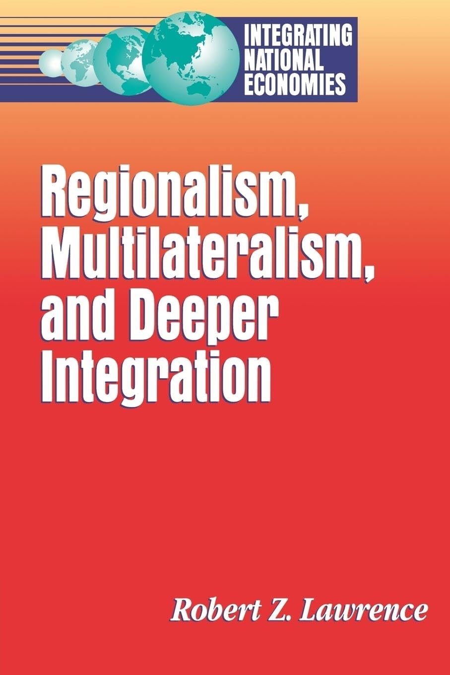 Regionalism, Multilateralism, And Deeper Integration (Integrating National Economies : Promise And Pitfalls Series),New