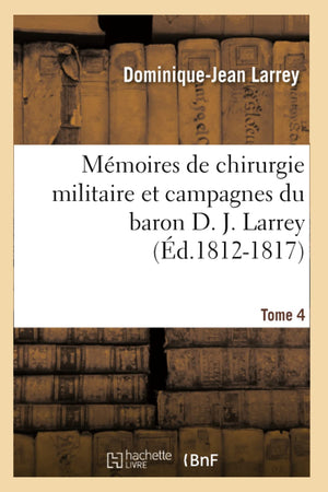 Mmoires De Chirurgie Militaire Et Campagnes Du Baron D. J. Larrey. Tome 4 (D.18121817) (Sciences) (French Edition),New