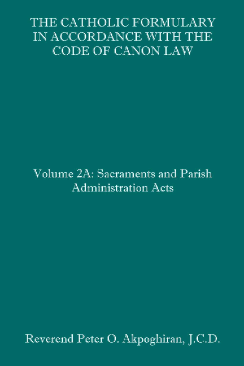 The Catholic Formulary in Accordance with the Code of Canon Law: Volume 2A: Sacraments and Parish Administration Acts,Used