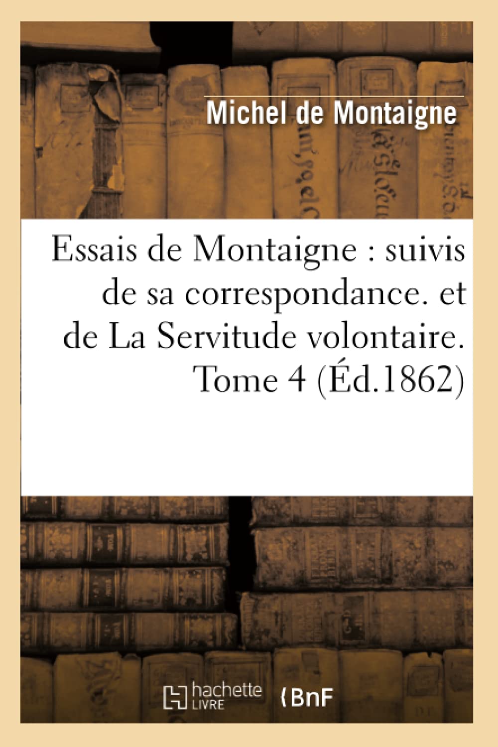 Essais de Montaigne: suivis de sa correspondance. et de La Servitude volontaire. Tome 4 (d.1862) (Litterature) (French Edition,Used