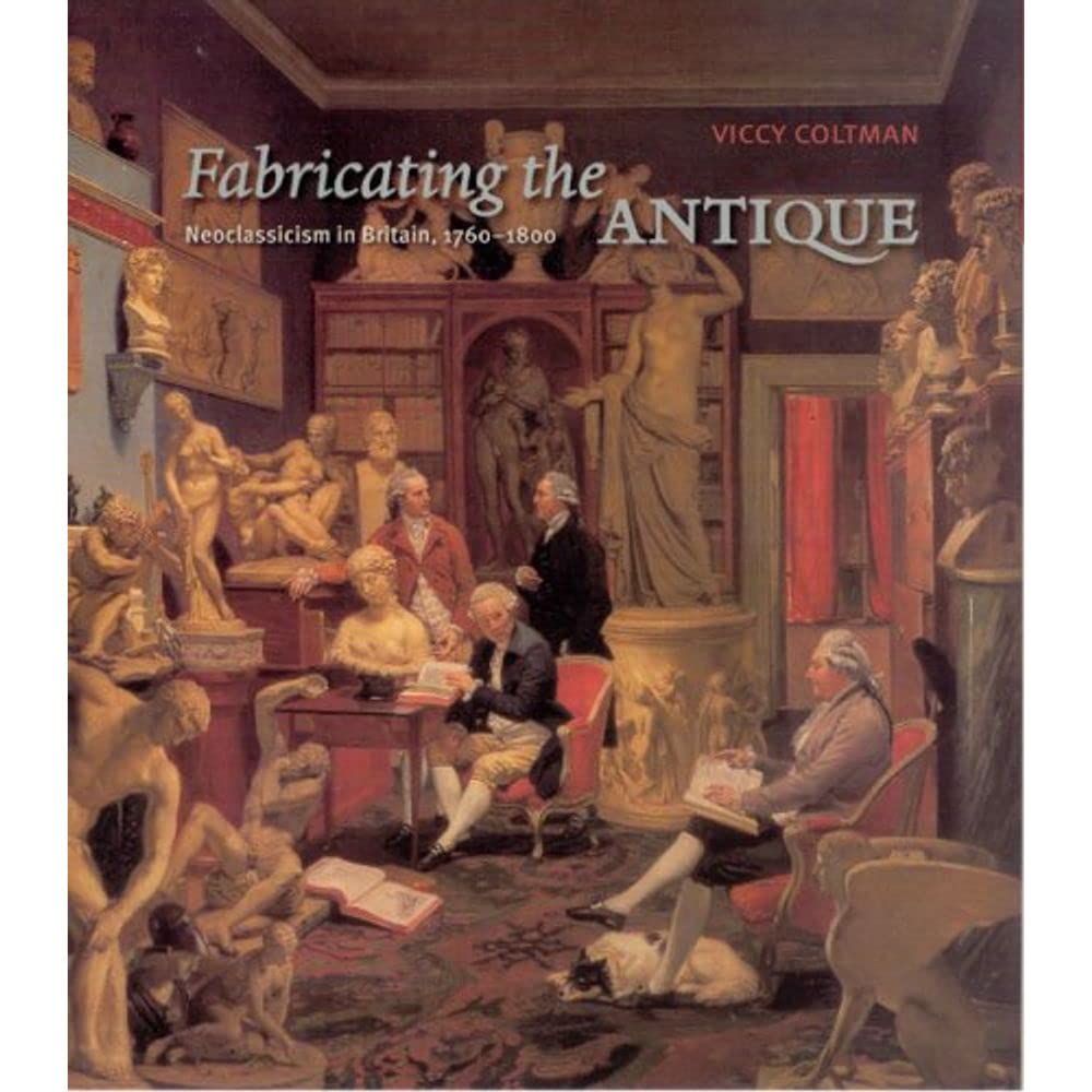 Fabricating the Antique: Neoclassicism in Britain, 17601800,Used