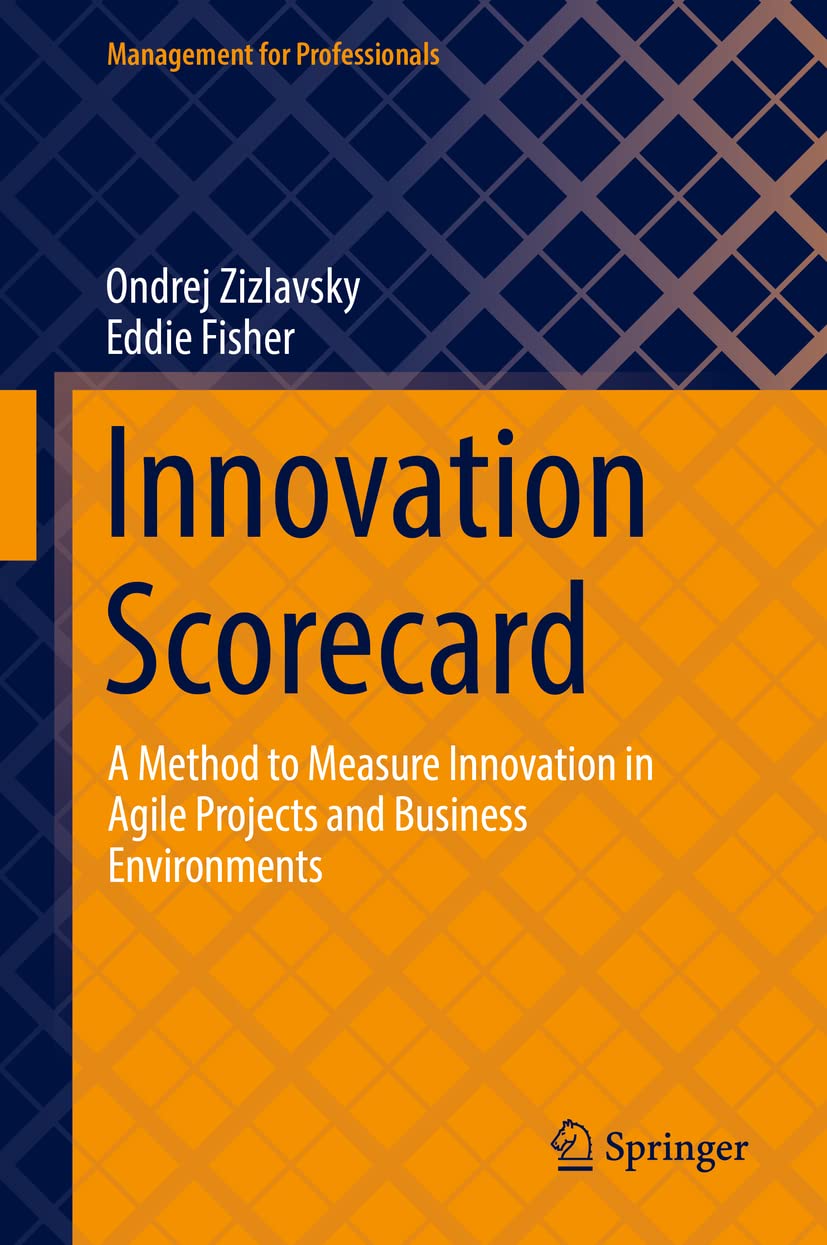 Innovation Scorecard: A Method to Measure Innovation in Agile Projects and Business Environments (Management for Professionals),New