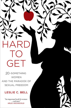 Hard To Get: Twentysomething Women And The Paradox Of Sexual Freedom