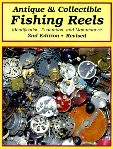Antique & Collectible Fishing Reels: Identification, Evaluation, And Maintenance