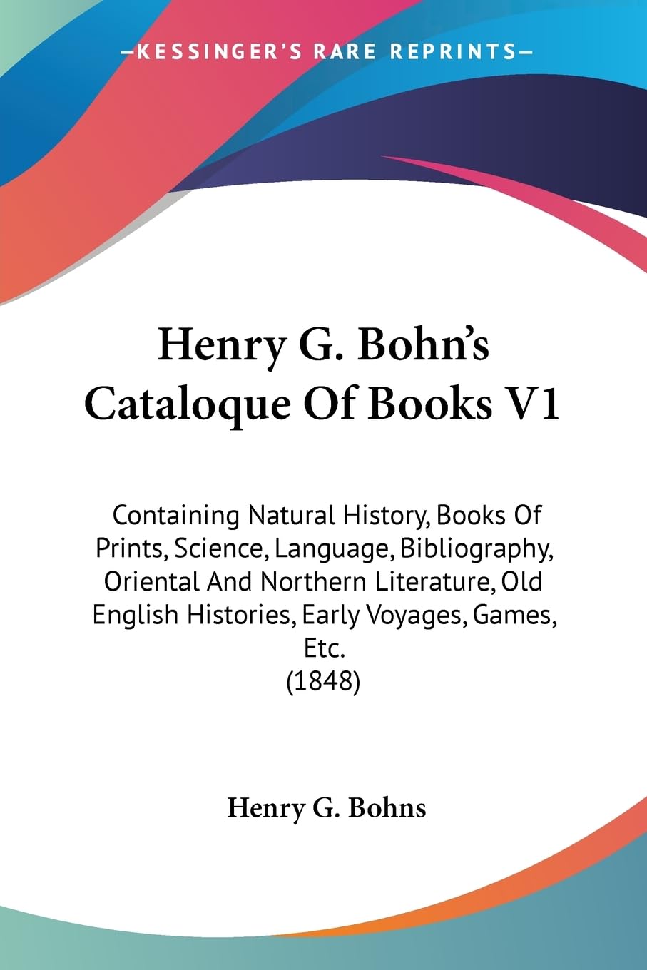 Henry G. Bohn'S Cataloque Of Books V1: Containing Natural History, Books Of Prints, Science, Language, Bibliography, Oriental An,Used
