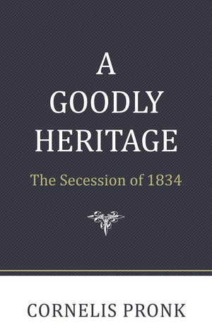 A Goodly Heritage: The Secession Of 1834 And Its Impact On Reformed Churches In The Netherlands And North America,Used
