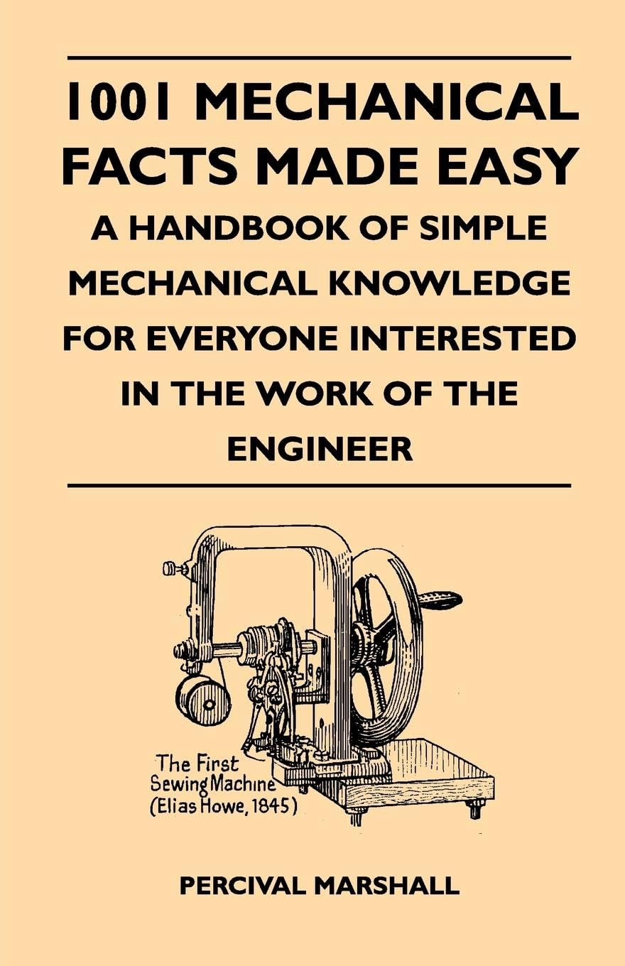 1001 Mechanical Facts Made Easy  A Handbook Of Simple Mechanical Knowledge For Everyone Interested In The Work Of The Engineer,Used