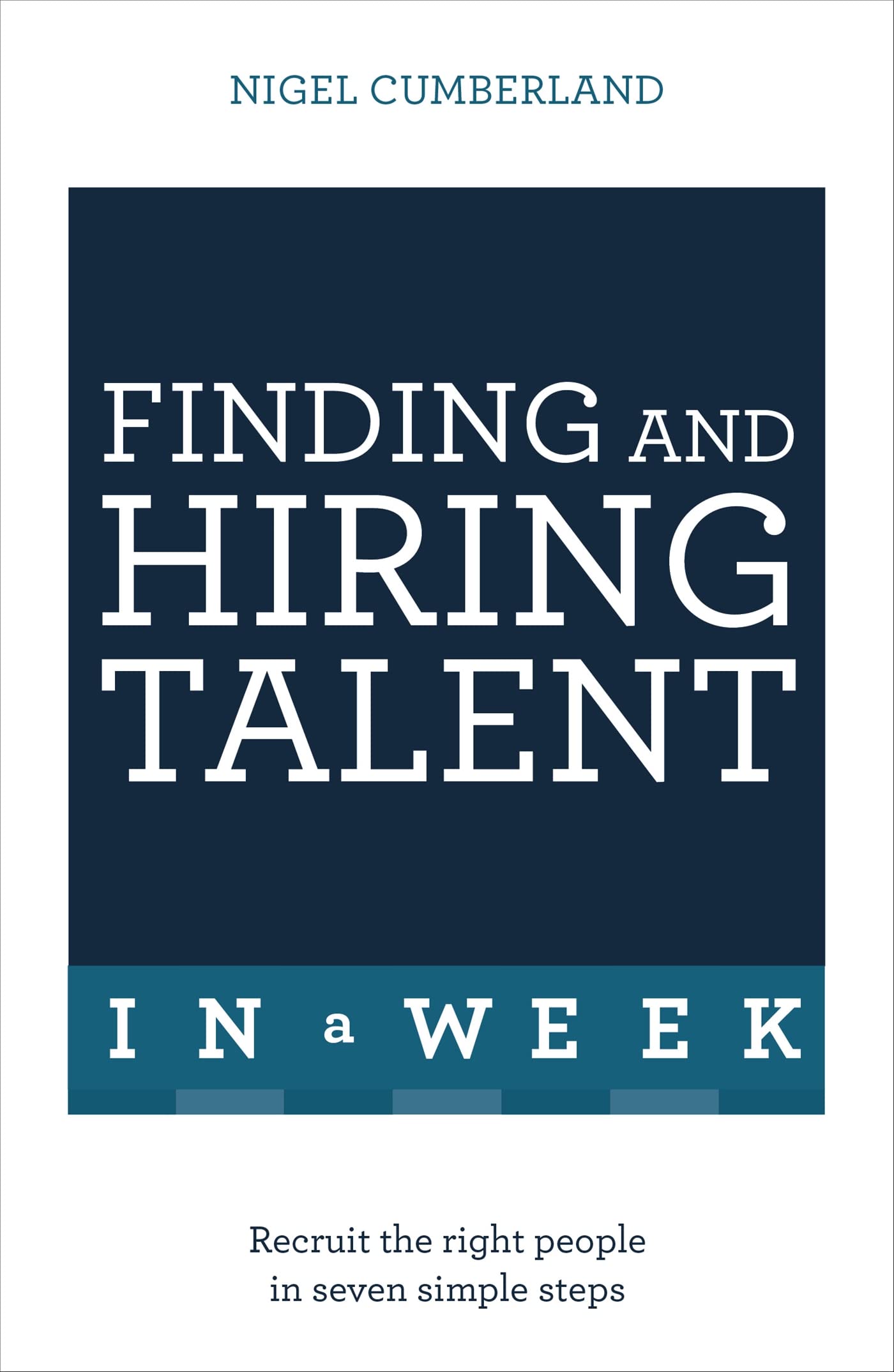 Finding And Hiring Talent In A Week: Talent Search, Recruitment, And Retention In Seven Simple Steps