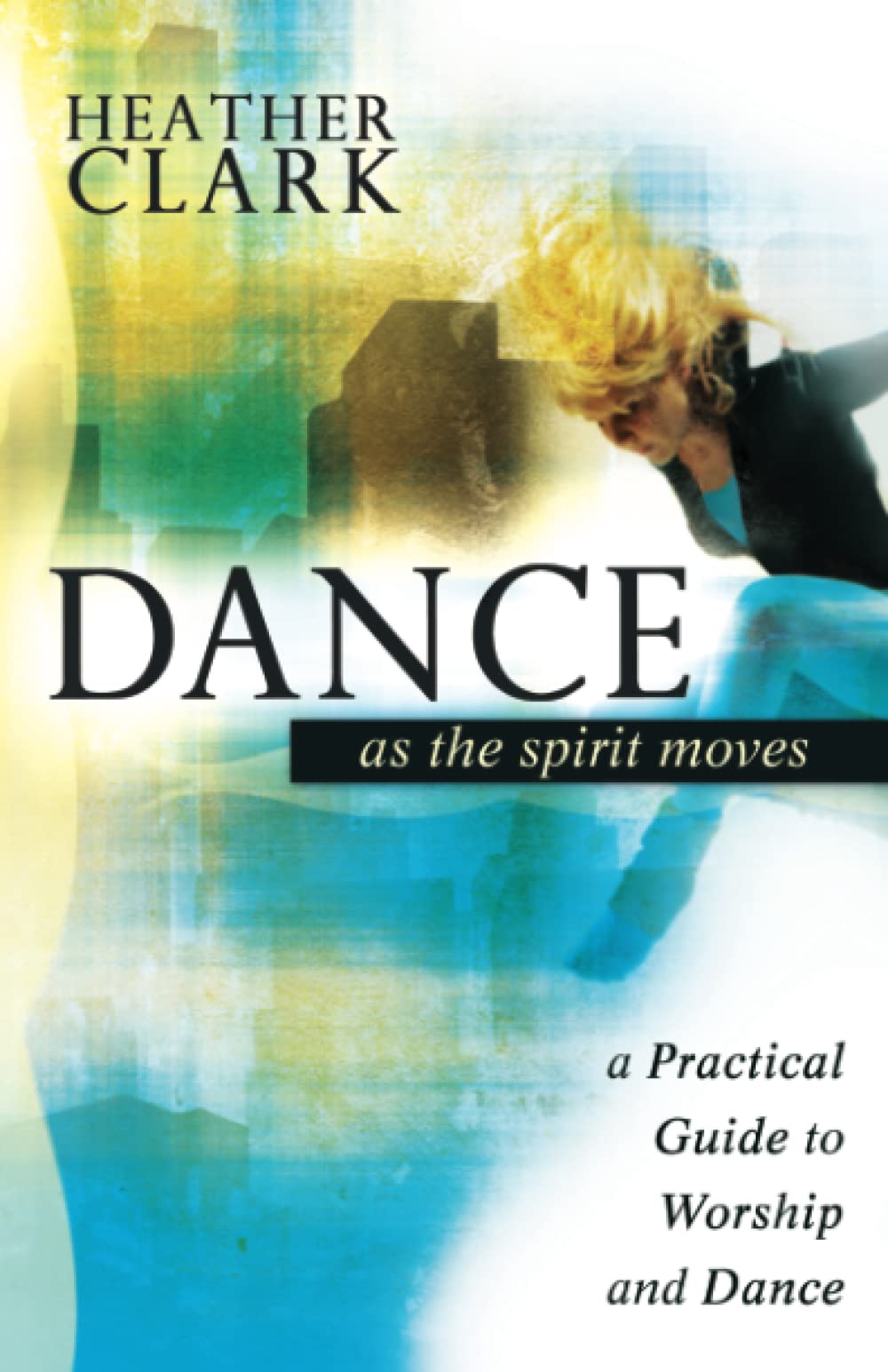 Dance As The Spirit Moves: A Practical Guide To Worship And Dance,New