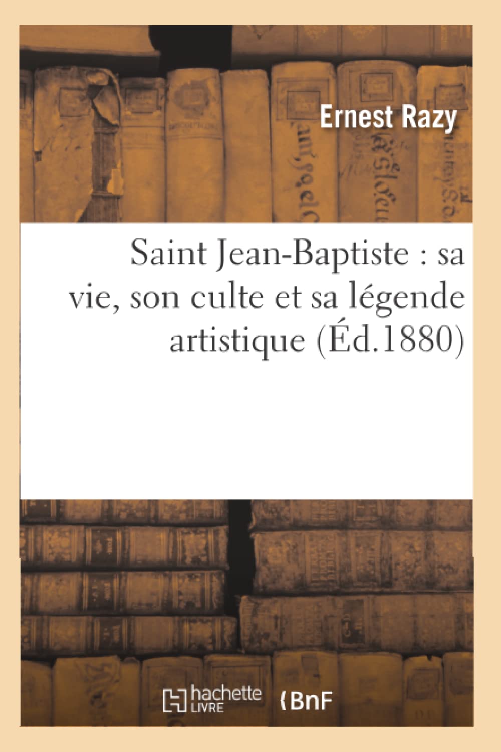 Saint Jeanbaptiste: Sa Vie, Son Culte Et Sa Lgende Artistique (D.1880) (Religion) (French Edition),New