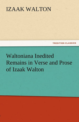 Waltoniana Inedited Remains in Verse and Prose of Izaak Walton,Used