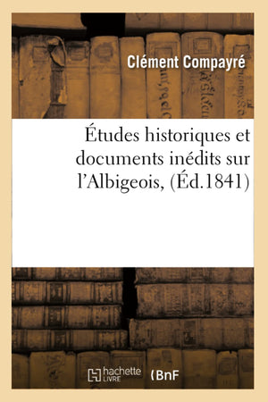 Tudes Historiques Et Documents Indits Sur L'Albigeois, (D.1841) (Histoire) (French Edition),New