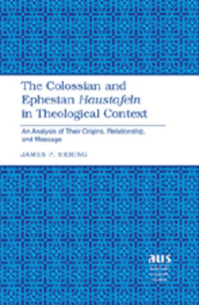 The Colossian and Ephesian Haustafeln in Theological Context: An Analysis of Their Origins, Relationship, and Message (American ,Used
