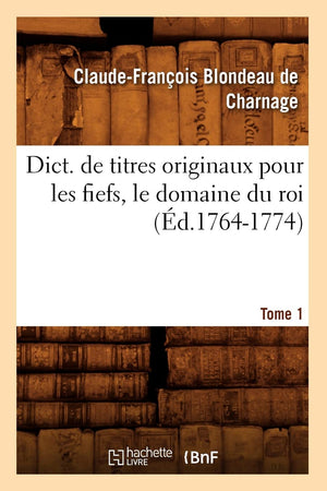 Dict. De Titres Originaux Pour Les Fiefs, Le Domaine Du Roi, Tome 1 (D.17641774) (Histoire) (French Edition),New