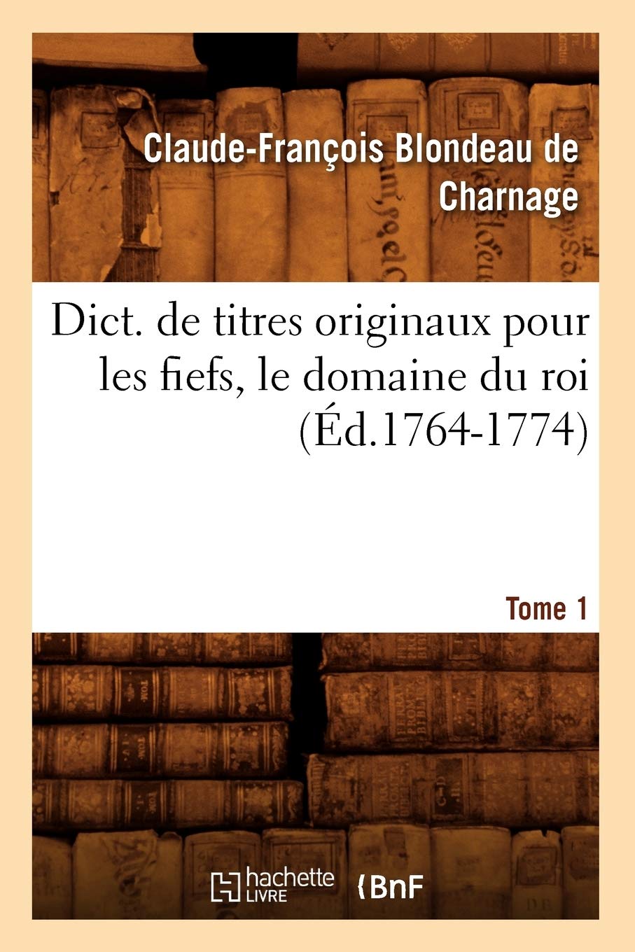 Dict. De Titres Originaux Pour Les Fiefs, Le Domaine Du Roi, Tome 1 (D.17641774) (Histoire) (French Edition),New