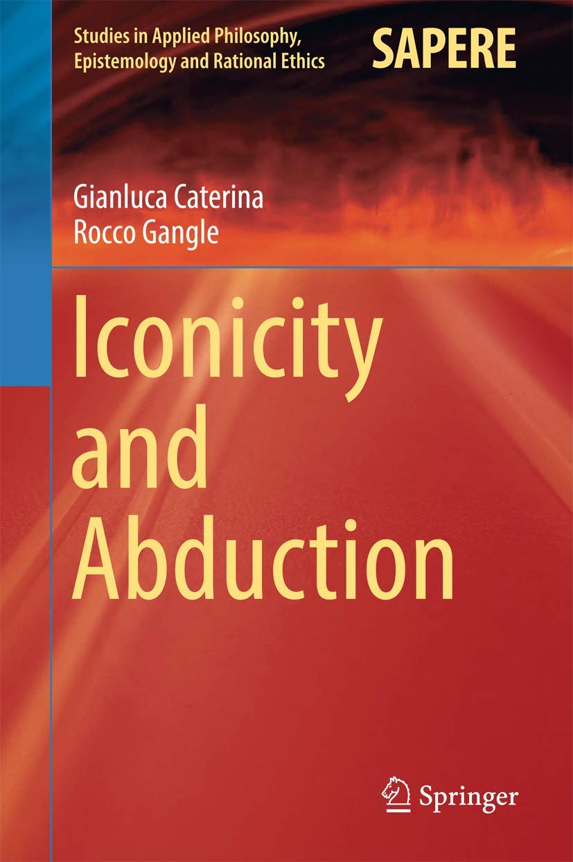 Iconicity and Abduction (Studies in Applied Philosophy, Epistemology and Rational Ethics, 29),Used