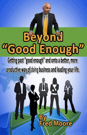 Beyond 'Good Enough': Getting past 'good enough' and onto a better more productive way of doing business and leading your life,New
