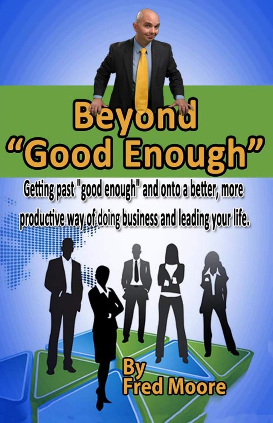 Beyond 'Good Enough': Getting past 'good enough' and onto a better more productive way of doing business and leading your life,New