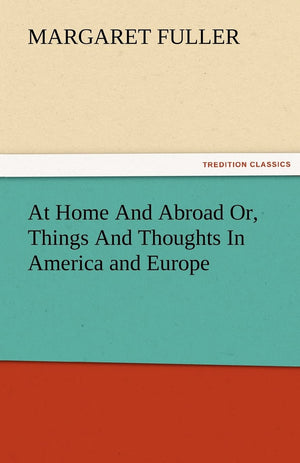 At Home and Abroad Or, Things and Thoughts in America and Europe,Used