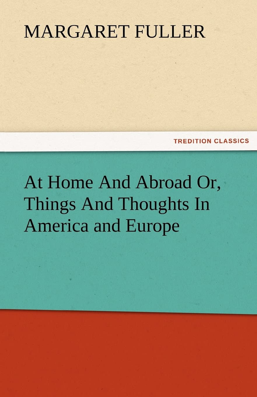 At Home and Abroad Or, Things and Thoughts in America and Europe,Used