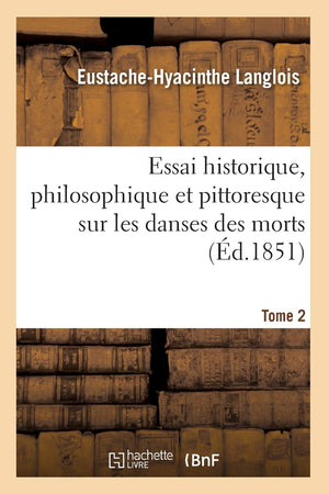 Essai Historique, Philosophique Et Pittoresque Sur Les Danses Des Morts. Tome 2 (D.1851) (Philosophie) (French Edition),New