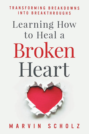 Learning How To Heal A Broken Heart: Transforming Breakdowns Into Breakthroughs