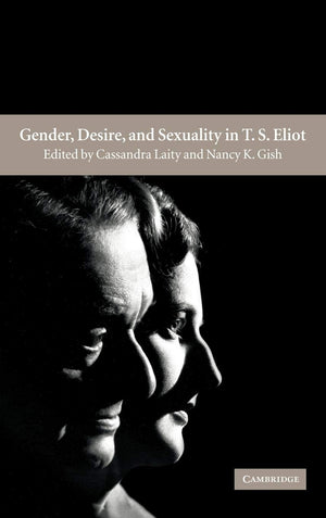 Gender, Desire, And Sexuality In T. S. Eliot,New