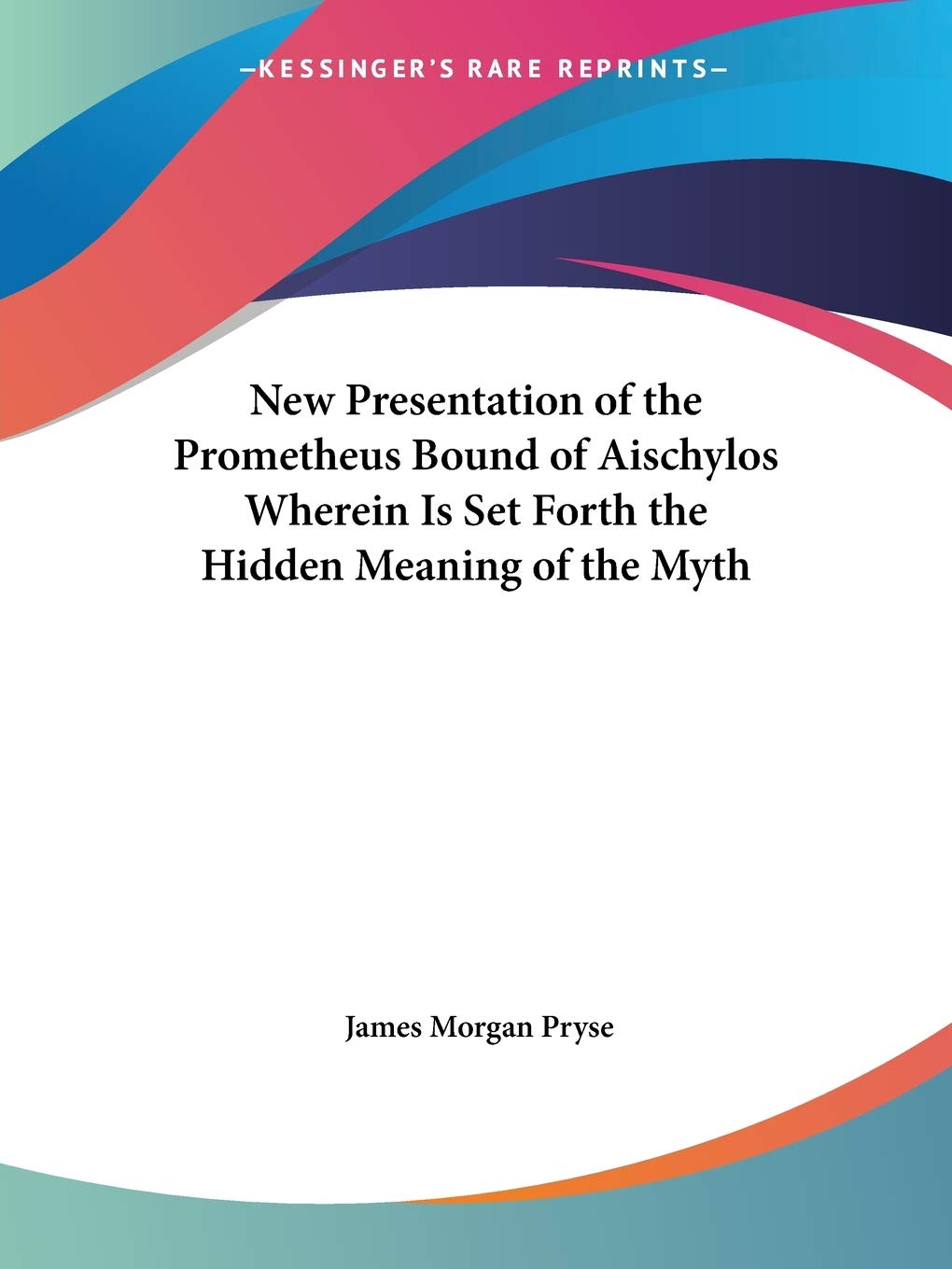 New Presentation Of The Prometheus Bound Of Aischylos Wherein Is Set Forth The Hidden Meaning Of The Myth