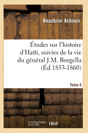 Tudes Sur L'Histoire D'Hati Suivies De La Vie Du Gnral J.M. Borgella. Tome 4 (D.18531860) (French Edition),New