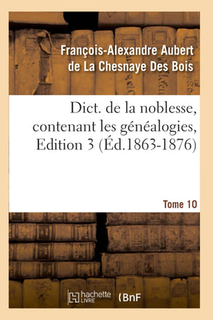 Dict. De La Noblesse, Contenant Les Gnalogies, Edition 3, Tome 10 (D.18631876) (Histoire) (French Edition),New